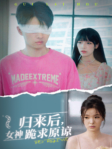 歸來后，女神跪求原諒(全集)